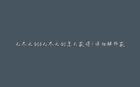 无尽之剑3无尽之剑怎么获得(详细解析获取方法)