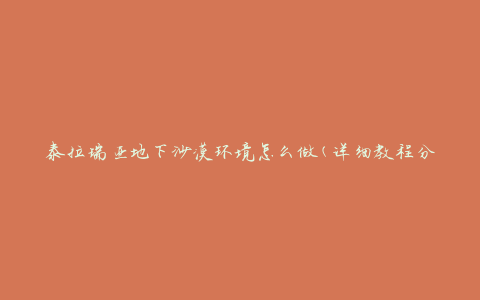 泰拉瑞亚地下沙漠环境怎么做(详细教程分享)