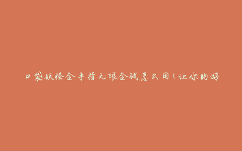 口袋妖怪金手指无限金钱怎么用(让你的游戏之旅更加轻松愉快)