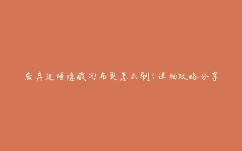 废弃边陲隐藏冈布奥怎么刷(详细攻略分享)