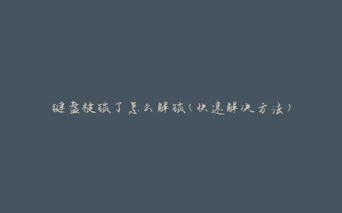 键盘被锁了怎么解锁(快速解决方法)