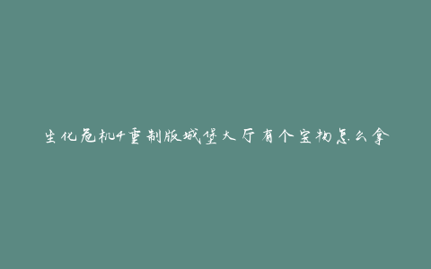生化危机4重制版城堡大厅有个宝物怎么拿(详细攻略分享)