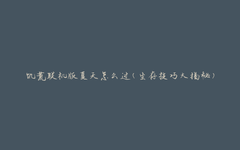 饥荒联机版夏天怎么过(生存技巧大揭秘)
