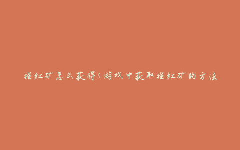 猩红矿怎么获得(游戏中获取猩红矿的方法)
