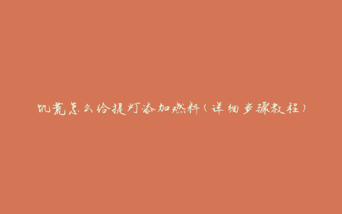 饥荒怎么给提灯添加燃料(详细步骤教程)
