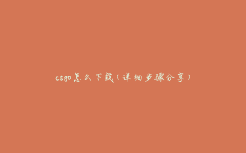 csgo怎么下载(详细步骤分享)