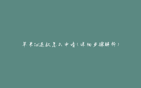 苹果id退款怎么申请(详细步骤解析)