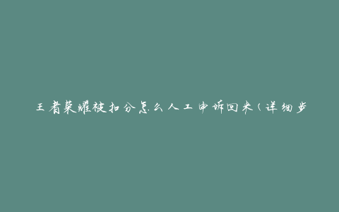王者荣耀被扣分怎么人工申诉回来(详细步骤解析)