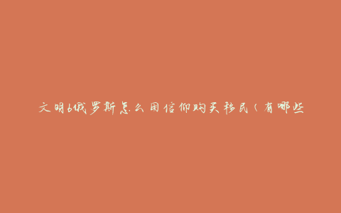 文明6俄罗斯怎么用信仰购买移民(有哪些策略可以实现移民购买)