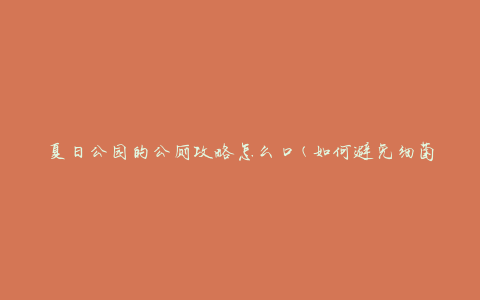 夏日公园的公厕攻略怎么口(如何避免细菌感染)