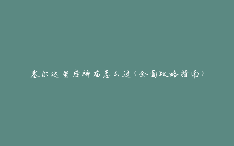 塞尔达星座神庙怎么过(全面攻略指南)