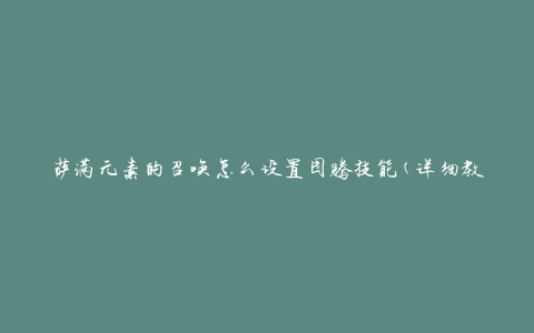 萨满元素的召唤怎么设置图腾技能(详细教程)