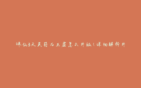 诛仙3天吴符石玉虚怎么升级(详细解析升级技巧)