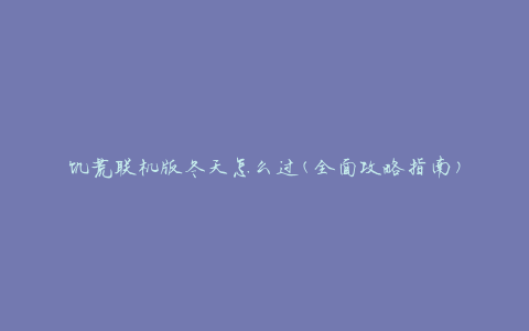 饥荒联机版冬天怎么过(全面攻略指南)