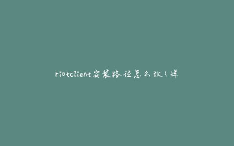 riotclient安装路径怎么改(详细步骤教程)
