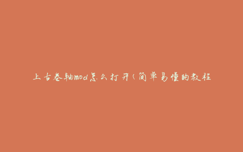 上古卷轴mod怎么打开(简单易懂的教程)