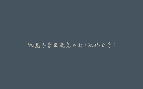 饥荒冬季巨鹿怎么打(攻略分享)