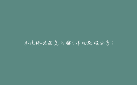 杰德终结技怎么按(详细教程分享)
