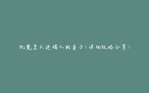 饥荒怎么进猪人的房子(详细攻略分享)