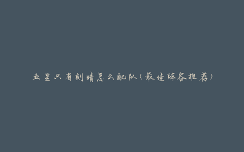 五星只有刻晴怎么配队(最佳阵容推荐)