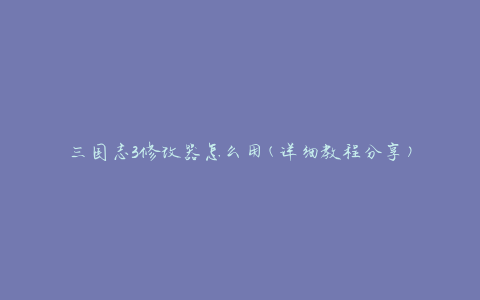 三国志3修改器怎么用(详细教程分享)