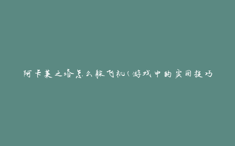 阿卡莱之塔怎么躲飞机(游戏中的实用技巧分享)