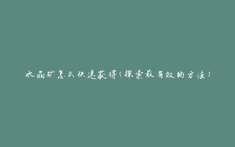 水晶矿怎么快速获得(探索最有效的方法)