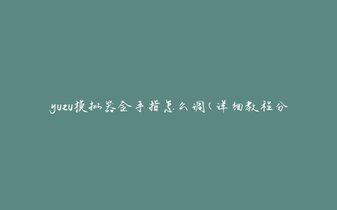 yuzu模拟器金手指怎么调(详细教程分享)