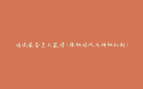 传说装备怎么获得(探秘游戏内神秘机制)