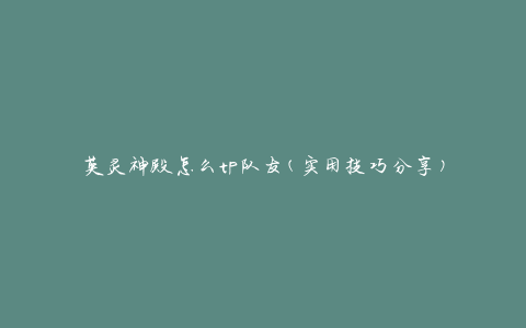 英灵神殿怎么tp队友(实用技巧分享)