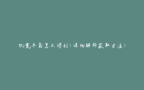 饥荒牛角怎么得到(详细解析获取方法)