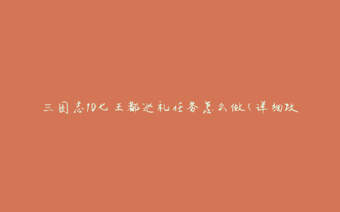 三国志10七王都巡礼任务怎么做(详细攻略分享)