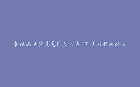 泰拉瑞亚梦魇魔能怎么弄(完美对抗攻略分享)
