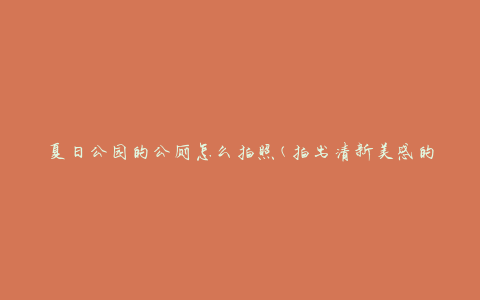 夏日公园的公厕怎么拍照(拍出清新美感的技巧)