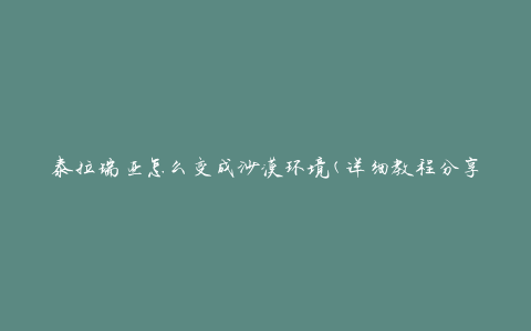 泰拉瑞亚怎么变成沙漠环境(详细教程分享)