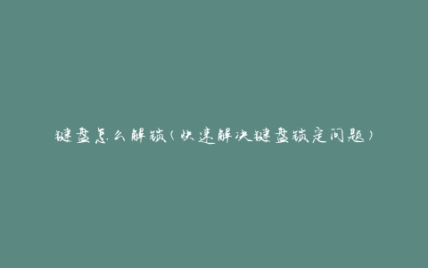 键盘怎么解锁(快速解决键盘锁定问题)