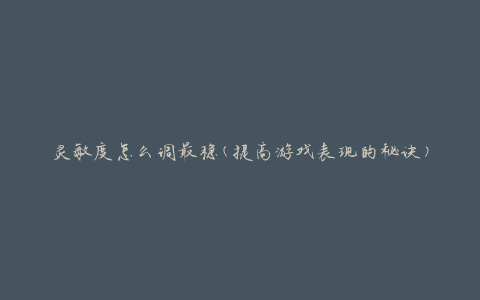 灵敏度怎么调最稳(提高游戏表现的秘诀)