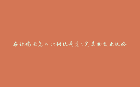 泰拉瑞亚怎么让树妖满意(完美的交互攻略)
