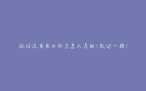微信没有男女标志怎么弄的(教你一招)