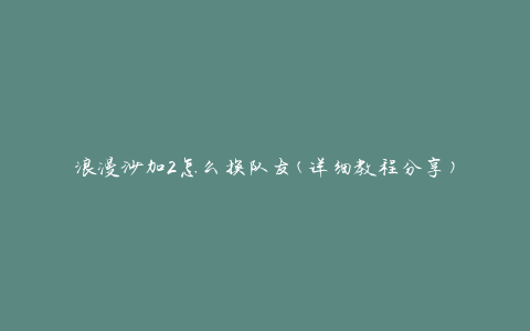 浪漫沙加2怎么换队友(详细教程分享)