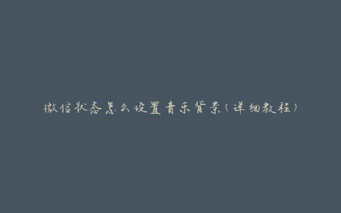 微信状态怎么设置音乐背景(详细教程)