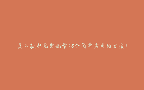 怎么获取免费流量(5个简单实用的方法)