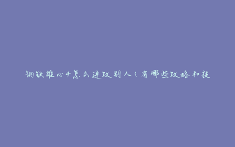 钢铁雄心4怎么进攻别人(有哪些攻略和技巧)