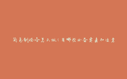 简易刷怪塔怎么做(有哪些必备要素和注意事项)