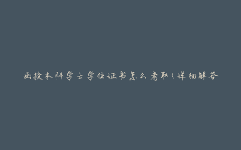 函授本科学士学位证书怎么考取(详细解答)