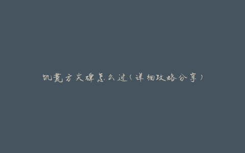 饥荒方尖碑怎么过(详细攻略分享)