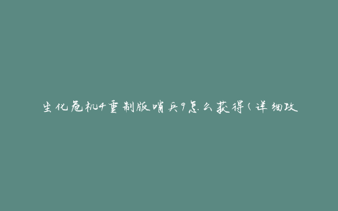 生化危机4重制版哨兵9怎么获得(详细攻略分享)