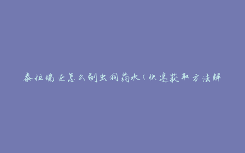 泰拉瑞亚怎么刷虫洞药水(快速获取方法解析)