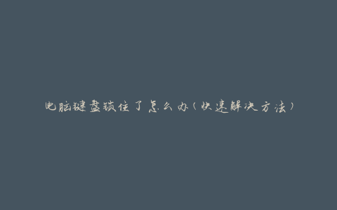 电脑键盘锁住了怎么办(快速解决方法)