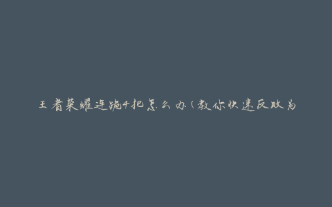 王者荣耀连跪4把怎么办(教你快速反败为胜)